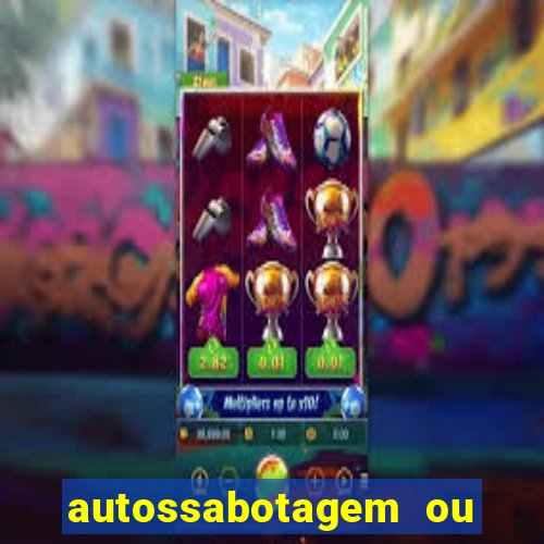 autossabotagem ou auto sabotagem